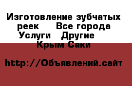 Изготовление зубчатых реек . - Все города Услуги » Другие   . Крым,Саки